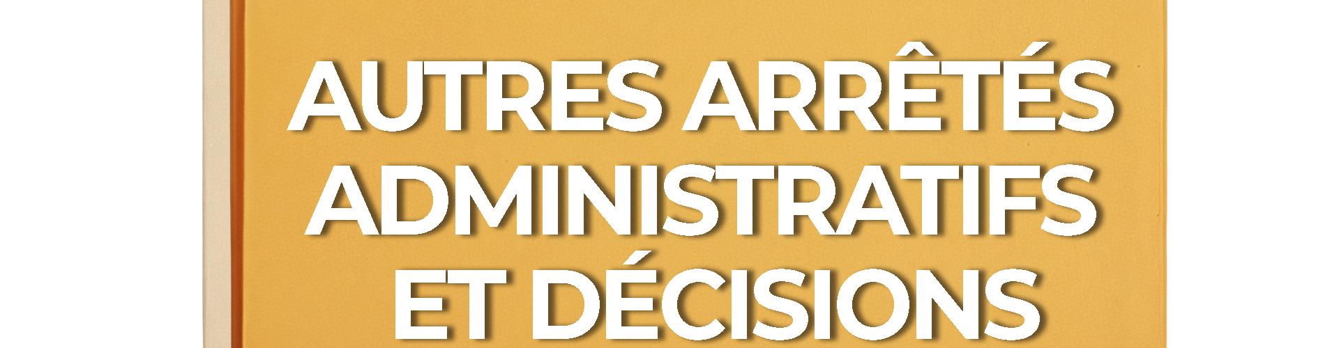 DOSSIER Autres arrêtés administratifs et décisions